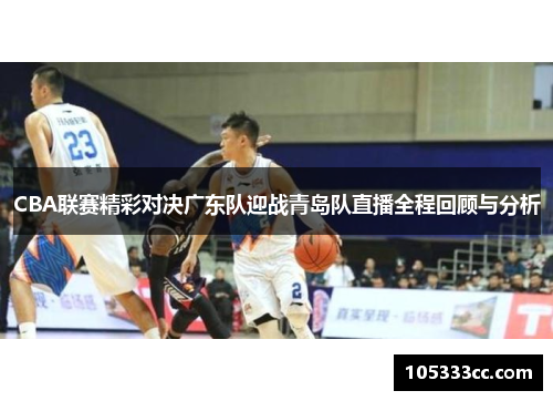 CBA联赛精彩对决广东队迎战青岛队直播全程回顾与分析