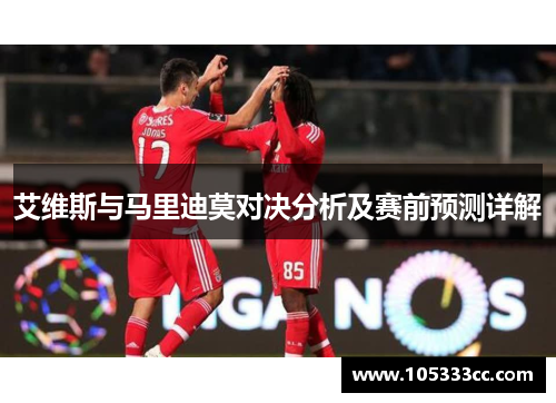 艾维斯与马里迪莫对决分析及赛前预测详解