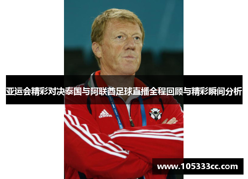 亚运会精彩对决泰国与阿联酋足球直播全程回顾与精彩瞬间分析