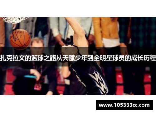 扎克拉文的篮球之路从天赋少年到全明星球员的成长历程