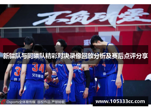 新疆队与同曦队精彩对决录像回放分析及赛后点评分享